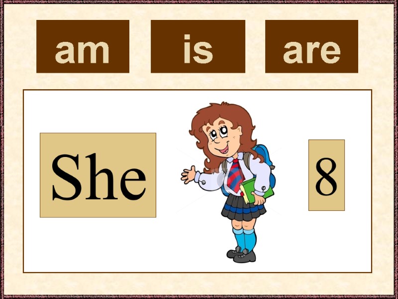 am  She 8 is  are